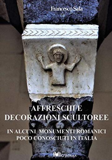 Affreschi e decorazioni scultoree in alcuni monumenti romanici  meno conosciuti  in Italia
